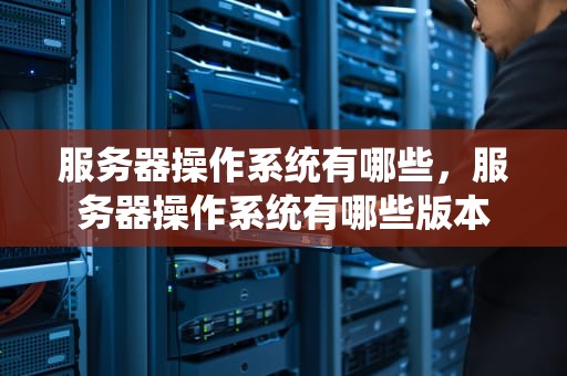 服务器操作系统有哪些，服务器操作系统有哪些版本