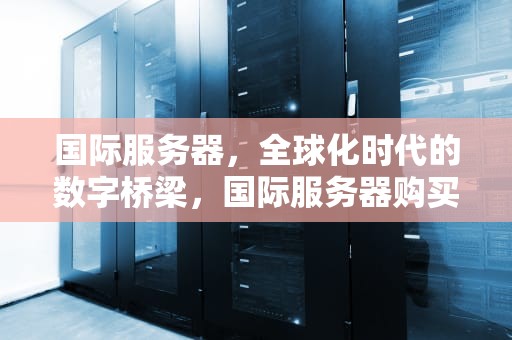 国际服务器，全球化时代的数字桥梁，国际服务器购买
