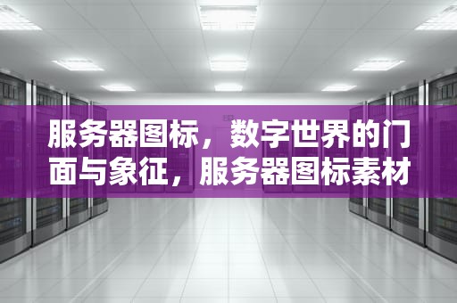 服务器图标，数字世界的门面与象征，服务器图标素材