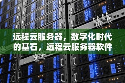 远程云服务器，数字化时代的基石，远程云服务器软件
