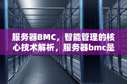 服务器BMC，智能管理的核心技术解析，服务器bmc是什么意思