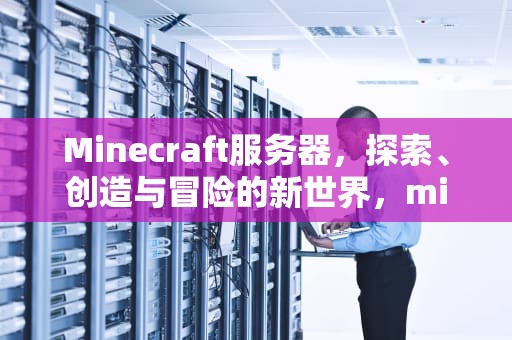 Minecraft服务器，探索、创造与冒险的新世界，minecraft服务器地址大全