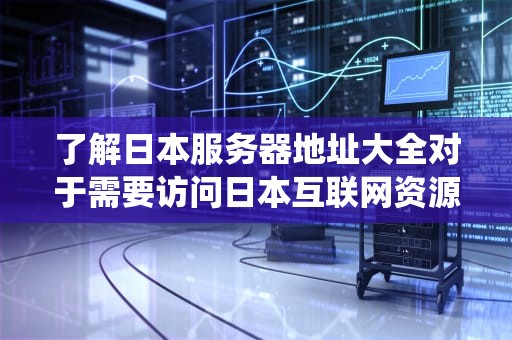 了解日本服务器地址大全对于需要访问日本互联网资源的用户至关重要。以下是一些常见的日本服务器地址，以及如何在Windows系统中添加这些地址的步骤，日本服务器地址大全查询