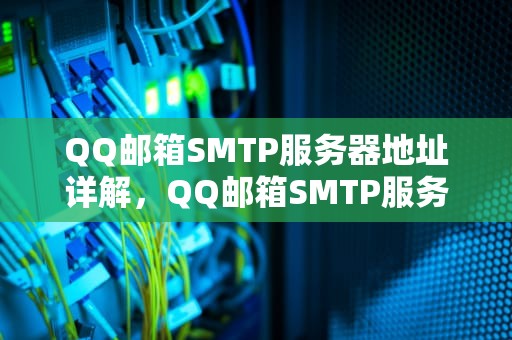 QQ邮箱SMTP服务器地址详解，QQ邮箱SMTP服务器地址