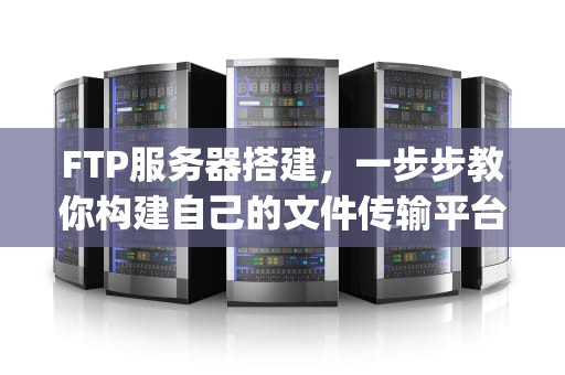 FTP服务器搭建，一步步教你构建自己的文件传输平台，局域网ftp服务器搭建