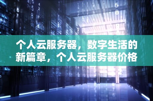 个人云服务器，数字生活的新篇章，个人云服务器价格