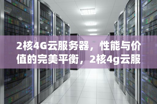 2核4G云服务器，性能与价值的完美平衡，2核4g云服务器相当于什么配置电脑?