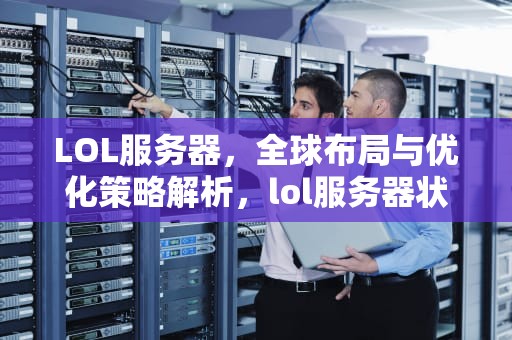 LOL服务器，全球布局与优化策略解析，lol服务器状态查询