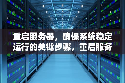 重启服务器，确保系统稳定运行的关键步骤，重启服务器怎么操作