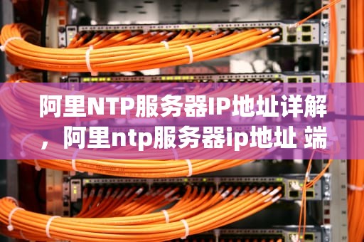 阿里NTP服务器IP地址详解，阿里ntp服务器ip地址 端口