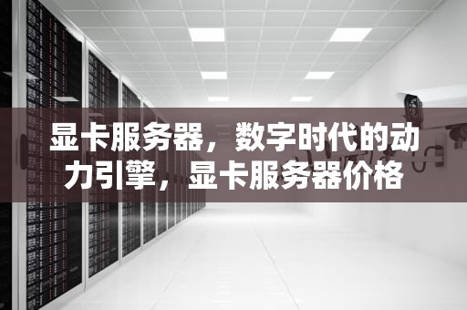 显卡服务器，数字时代的动力引擎，显卡服务器价格