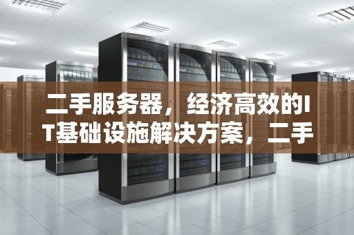 二手服务器，经济高效的IT基础设施解决方案，二手服务器硬盘能买吗