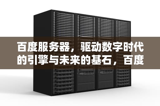 百度服务器，驱动数字时代的引擎与未来的基石，百度服务器在哪里