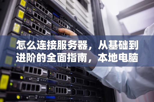 怎么连接服务器，从基础到进阶的全面指南，本地电脑怎么连接服务器