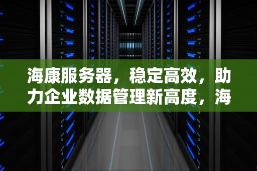 海康服务器，稳定高效，助力企业数据管理新高度，海康服务器默认密码是多少