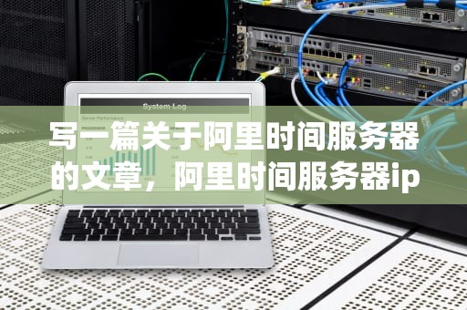 写一篇关于阿里时间服务器的文章，阿里时间服务器ip地址