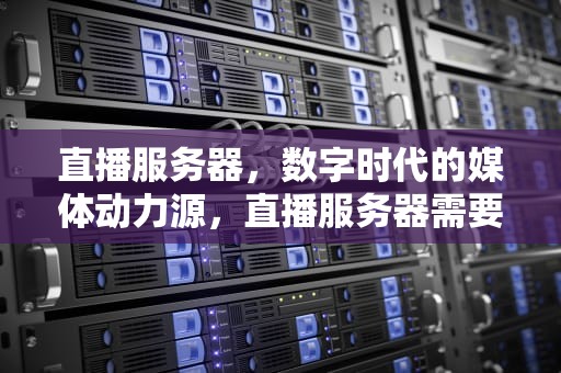 直播服务器，数字时代的媒体动力源，直播服务器需要什么配置