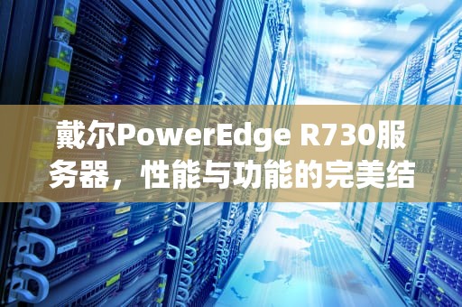 戴尔PowerEdge R730服务器，性能与功能的完美结合，戴尔r730服务器
