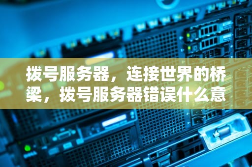 拨号服务器，连接世界的桥梁，拨号服务器错误什么意思