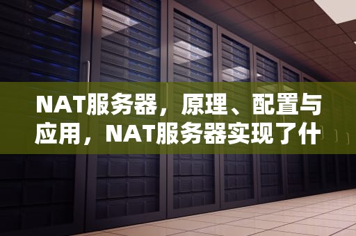 NAT服务器，原理、配置与应用，NAT服务器实现了什么功能