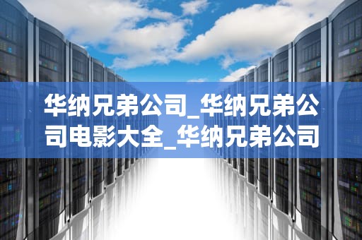 华纳兄弟公司_华纳兄弟公司电影大全_华纳兄弟公司：电影帝国的崛起与辉煌