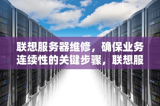 联想服务器维修，确保业务连续性的关键步骤，联想服务器维修网点
