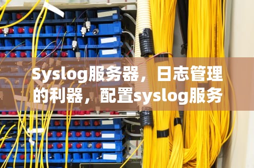 Syslog服务器，日志管理的利器，配置syslog服务器