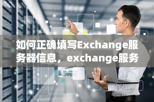 如何正确填写Exchange服务器信息，exchange服务器怎么填写