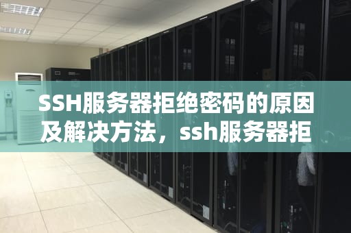 SSH服务器拒绝密码的原因及解决方法，ssh服务器拒绝了密码 请再试一次是为什么