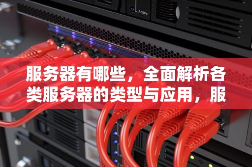服务器有哪些，全面解析各类服务器的类型与应用，服务器有哪些种类