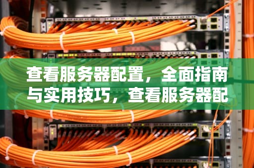 查看服务器配置，全面指南与实用技巧，查看服务器配置的命令