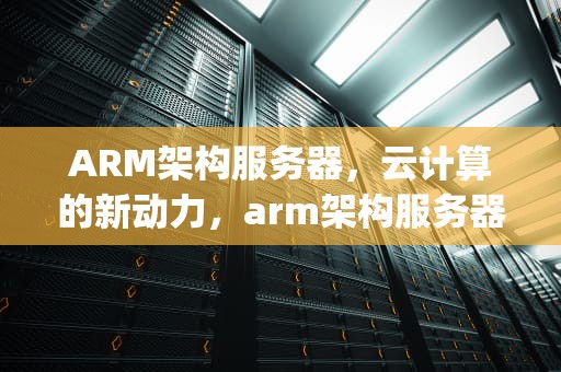 ARM架构服务器，云计算的新动力，arm架构服务器安装mysql