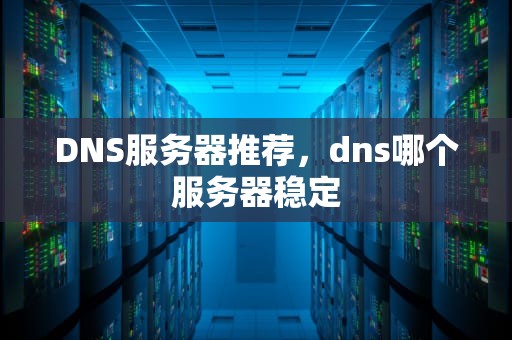 DNS服务器推荐，dns哪个服务器稳定