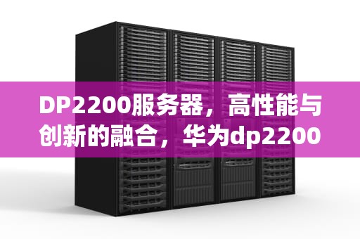 DP2200服务器，高性能与创新的融合，华为dp2200服务器