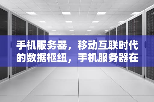 手机服务器，移动互联时代的数据枢纽，手机服务器在哪里
