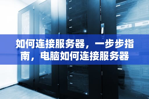 如何连接服务器，一步步指南，电脑如何连接服务器