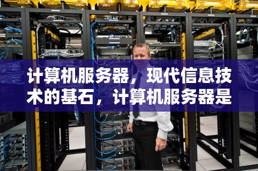 计算机服务器，现代信息技术的基石，计算机服务器是指什么