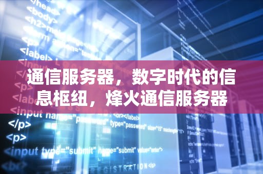 通信服务器，数字时代的信息枢纽，烽火通信服务器