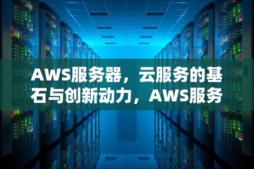 AWS服务器，云服务的基石与创新动力，AWS服务器是什么
