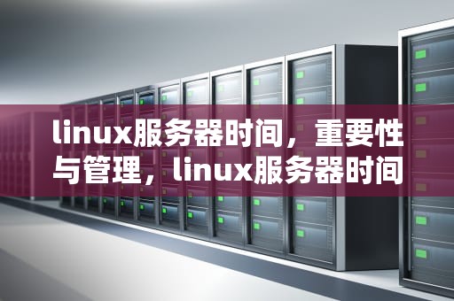 linux服务器时间，重要性与管理，linux服务器时间查看命令