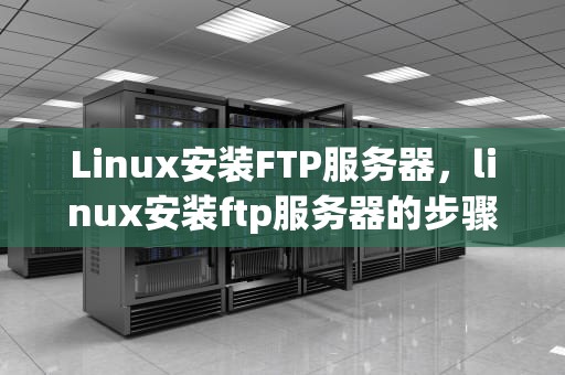 Linux安装FTP服务器，linux安装ftp服务器的步骤