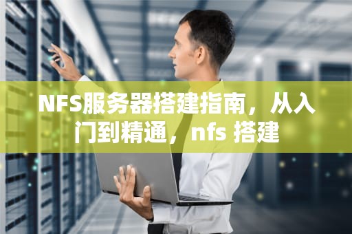 NFS服务器搭建指南，从入门到精通，nfs 搭建