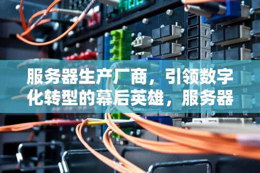服务器生产厂商，引领数字化转型的幕后英雄，服务器生产厂商有哪些