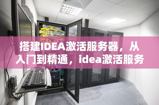 搭建IDEA激活服务器，从入门到精通，idea激活服务器搭建