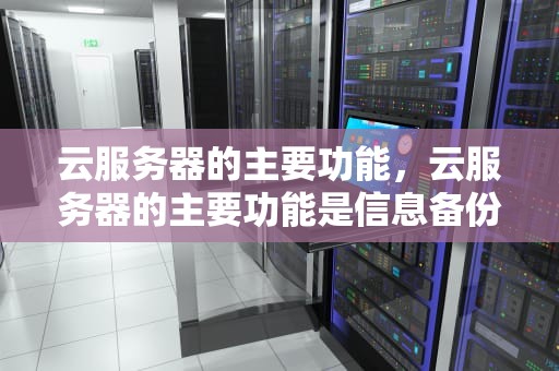 云服务器的主要功能，云服务器的主要功能是信息备份吗
