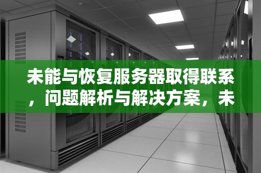 未能与恢复服务器取得联系，问题解析与解决方案，未能与恢复服务器取得联系 mac