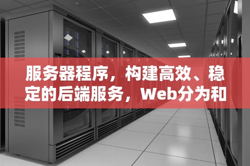 服务器程序，构建高效、稳定的后端服务，Web分为和Web服务器程序