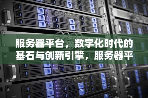 服务器平台，数字化时代的基石与创新引擎，服务器平台有哪些