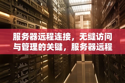 服务器远程连接，无缝访问与管理的关键，服务器远程连接方式有几种