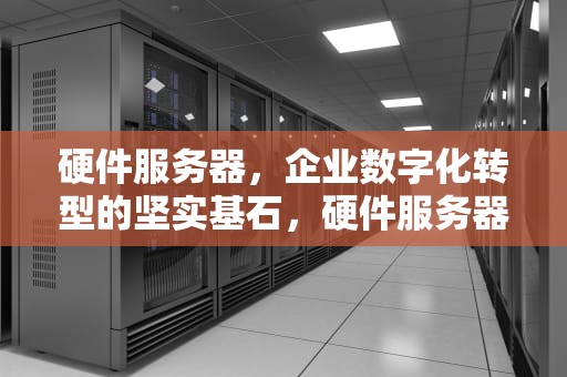 硬件服务器，企业数字化转型的坚实基石，硬件服务器租用属于云计算的什么服务